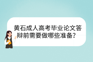 黃石成人高考畢業(yè)論文答辯前需要做哪些準(zhǔn)備？