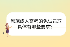 恩施成人高考的免試錄取具體有哪些要求？