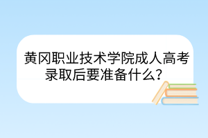 黃岡職業(yè)技術(shù)學(xué)院成人高考錄取后要準(zhǔn)備什么？