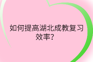 如何提高湖北成教復(fù)習(xí)效率？
