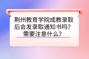 荊州教育學(xué)院成教錄取后會(huì)發(fā)錄取通知書(shū)嗎？需要注意什么？