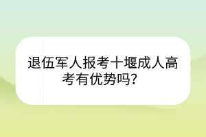 退伍軍人報考十堰成人高考有優(yōu)勢嗎？