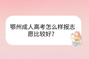 鄂州成人高考怎么樣報志愿比較好？