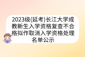2023級(jí)(延考)長(zhǎng)江大學(xué)成教新生入學(xué)資格復(fù)查不合格擬作取消入學(xué)資格處理名單公示