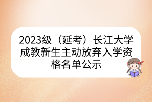 2023級（延考）長江大學成教新生主動放棄入學資格名單公示