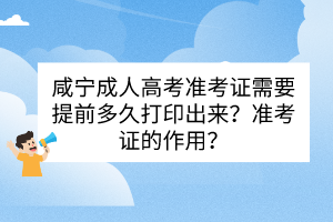 咸寧成人高考準(zhǔn)考證需要提前多久打印出來？準(zhǔn)考證的作用？
