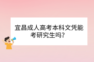 宜昌成人高考本科文憑能考研究生嗎？