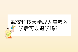 武漢科技大學(xué)成人高考入學(xué)后可以退學(xué)嗎？