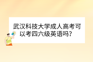 武漢科技大學(xué)成人高考可以考四六級(jí)英語(yǔ)嗎？
