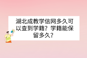 湖北成教學(xué)信網(wǎng)多久可以查到學(xué)籍？學(xué)籍能保留多久？