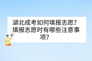 湖北成考如何填報志愿？填報志愿時有哪些注意事項？