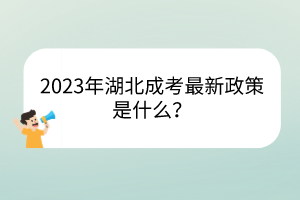 2023年湖北成考最新政策是什么？