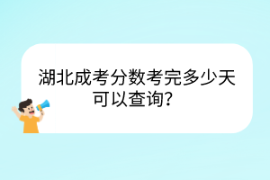 湖北成考分數(shù)考完多少天可以查詢？