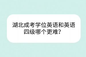 湖北成考學(xué)位英語(yǔ)和英語(yǔ)四級(jí)哪個(gè)更難？