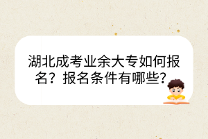 湖北成考業(yè)余大專如何報(bào)名？報(bào)名條件有哪些？