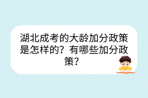 湖北成考的大齡加分政策是怎樣的？有哪些加分政策？