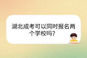 湖北成考可以同時報名兩個學(xué)校嗎？