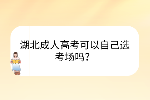 湖北成人高考可以自己選考場嗎？