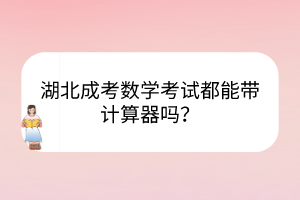 湖北成考數(shù)學(xué)考試都能帶計算器嗎？