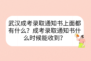 武漢成考錄取通知書上面都有什么？成考錄取通知書什么時候能收到？