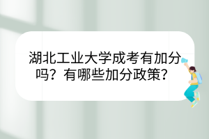 湖北工業(yè)大學(xué)成考有加分嗎？有哪些加分政策？
