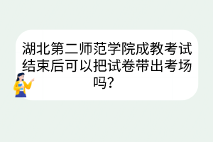 湖北第二師范學(xué)院成教考試結(jié)束后可以把試卷帶出考場嗎？
