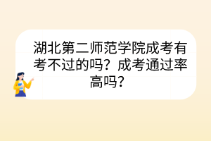 湖北第二師范學院成考有考不過的嗎？成考通過率高嗎？