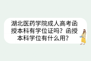 湖北醫(yī)藥學(xué)院成人高考函授本科有學(xué)位證嗎？函授本科學(xué)位有什么用？