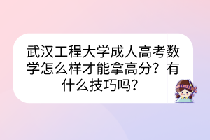 武漢工程大學(xué)成人高考數(shù)學(xué)怎么樣才能拿高分？有什么技巧嗎？
