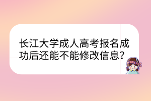 長江大學(xué)成人高考報(bào)名成功后還能不能修改信息？