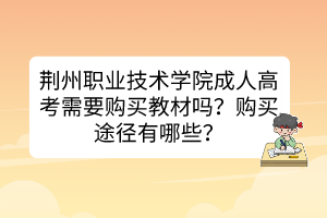 荊州職業(yè)技術(shù)學(xué)院成人高考需要購(gòu)買教材嗎？購(gòu)買途徑有哪些？