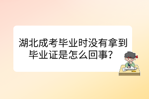 湖北成考畢業(yè)時(shí)沒(méi)有拿到畢業(yè)證是怎么回事？