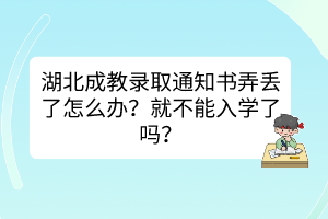 湖北成教錄取通知書弄丟了怎么辦？就不能入學(xué)了嗎？