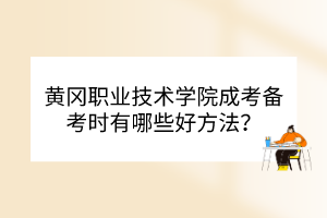 黃岡職業(yè)技術(shù)學院成考備考時有哪些好方法？
