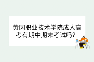 黃岡職業(yè)技術(shù)學(xué)院成人高考有期中期末考試嗎？
