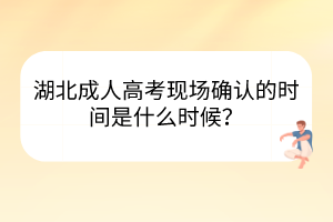 湖北成人高考現(xiàn)場確認(rèn)的時間是什么時候？