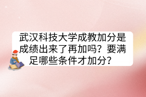 武漢科技大學(xué)成教加分是成績(jī)出來(lái)了再加嗎？要滿足哪些條件才加分？