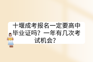 十堰成考報名一定要高中畢業(yè)證嗎？一年有幾次考試機會？