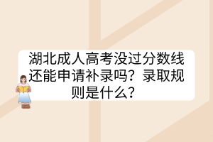湖北成人高考沒過分?jǐn)?shù)線還能申請補(bǔ)錄嗎？錄取規(guī)則是什么？