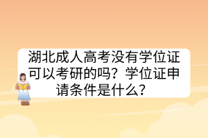 湖北成人高考沒(méi)有學(xué)位證可以考研的嗎？學(xué)位證申請(qǐng)條件是什么？