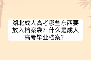 湖北成人高考哪些東西要放入檔案袋？什么是成人高考畢業(yè)檔案？