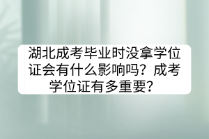 湖北成考畢業(yè)時沒拿學(xué)位證會有什么影響嗎？成考學(xué)位證有多重要？