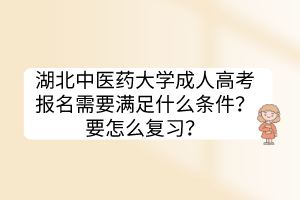 湖北中醫(yī)藥大學(xué)成人高考報(bào)名需要滿足什么條件？要怎么復(fù)習(xí)？