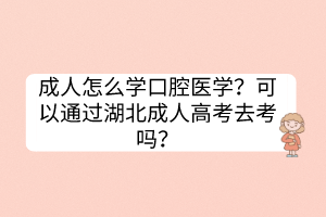 成人怎么學口腔醫(yī)學？可以通過湖北成人高考去考嗎？