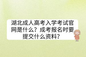 湖北成人高考入學(xué)考試官網(wǎng)是什么？成考報(bào)名時(shí)要提交什么資料？