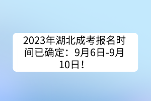 2023年湖北成考報名時間已確定：9月6日-9月10日！