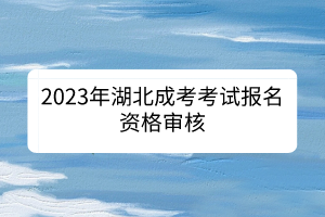 2023年湖北成考考試報名資格審核