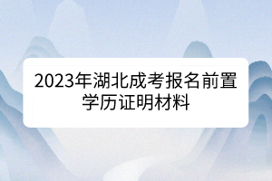 2023年湖北成考報(bào)名前置學(xué)歷證明材料