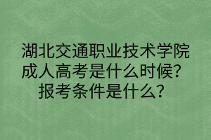湖北交通職業(yè)技術(shù)學(xué)院成人高考是什么時(shí)候？報(bào)考條件是什么？