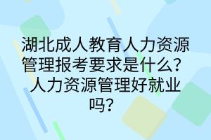 湖北成人教育人力資源管理報(bào)考要求是什么？人力資源管理好就業(yè)嗎？